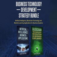 Business Technology Development Strategy Bundle: Artificial Intelligence, Blockchain Technology and Machine Learning Applications for Business Systems