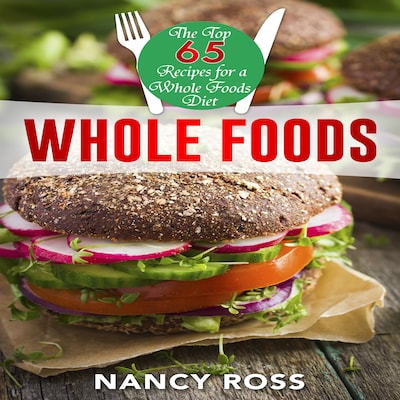 Whole Food: The Top 65 Recipes for a Whole Foods Diet