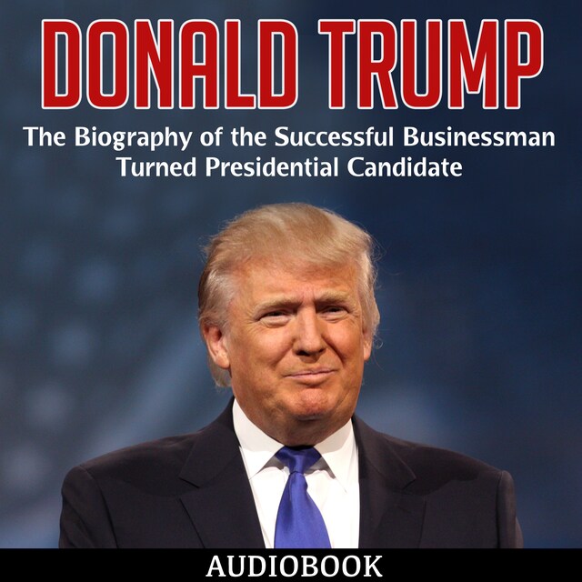 Bogomslag for Donald Trump: The Biography of the Successful Businessman Turned Presidential Candidate