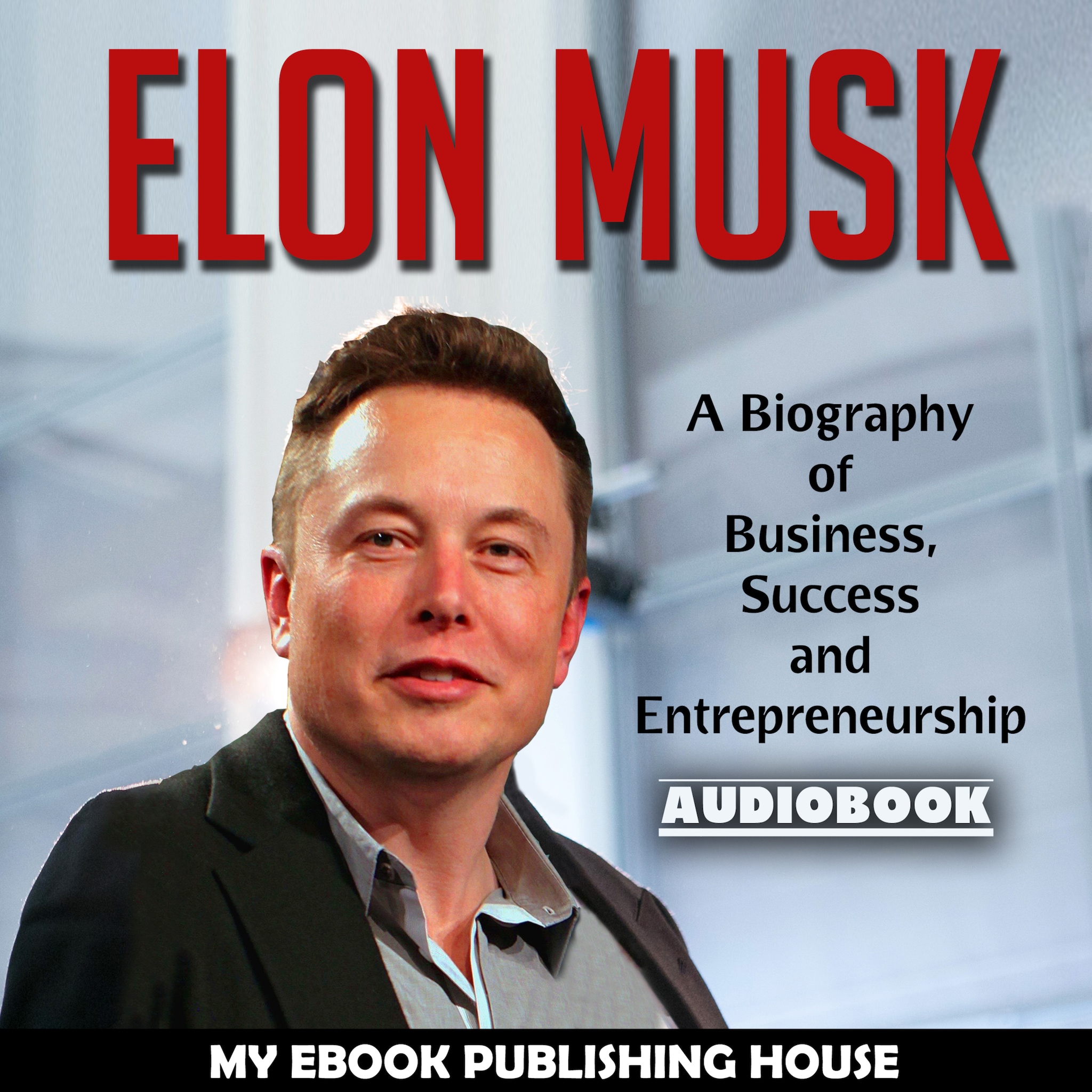 Elon Musk: A Biography of Business, Success and Entrepreneurship (Tesla, SpaceX, Billionaire) ilmaiseksi