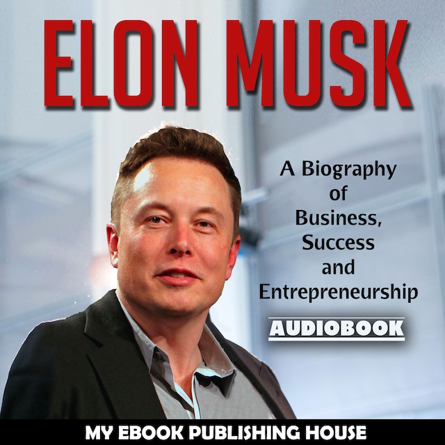 Book cover for Elon Musk: A Biography of Business, Success and Entrepreneurship (Tesla, SpaceX, Billionaire)