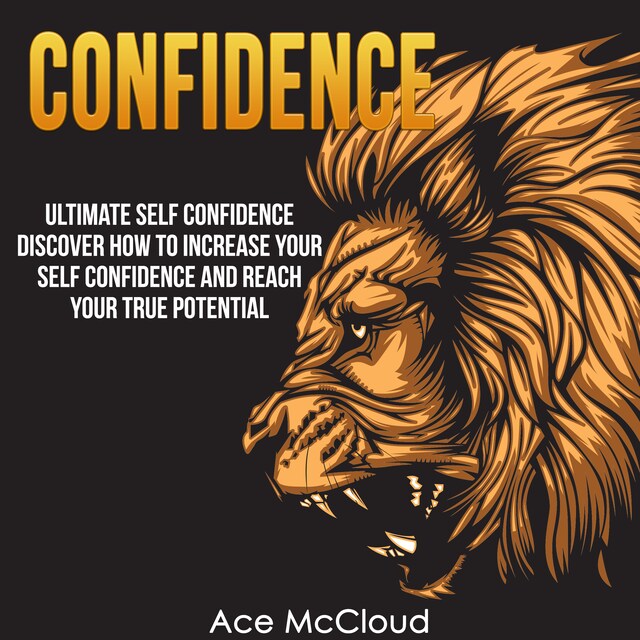 Copertina del libro per Confidence: Ultimate Self Confidence: Discover How To Increase Your Self Confidence And Reach Your True Potential