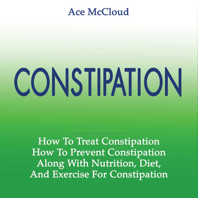 Boekomslag van Constipation: How To Treat Constipation: How To Prevent Constipation: Along With Nutrition, Diet, And Exercise For Constipation