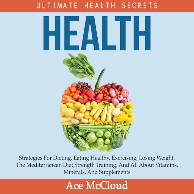 Boekomslag van Health: Ultimate Health Secrets: Strategies For Dieting, Eating Healthy, Exercising, Losing Weight, The Mediterranean Diet, Strength Training, And All About Vitamins, Minerals, And Supplements