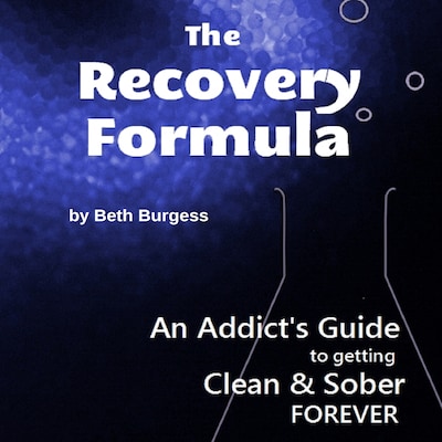 The Recovery Formula: An Addict's Guide to Getting Clean and Sober FOREVER