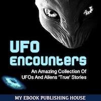 UFO Encounters: An Amazing Collection Of UFOs And Aliens 'True' Stories (UFOs, Aliens, Conspiracy, Alien Abduction)