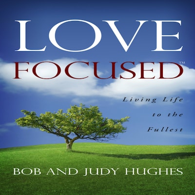 Love Focused, Living Life to the Fullest