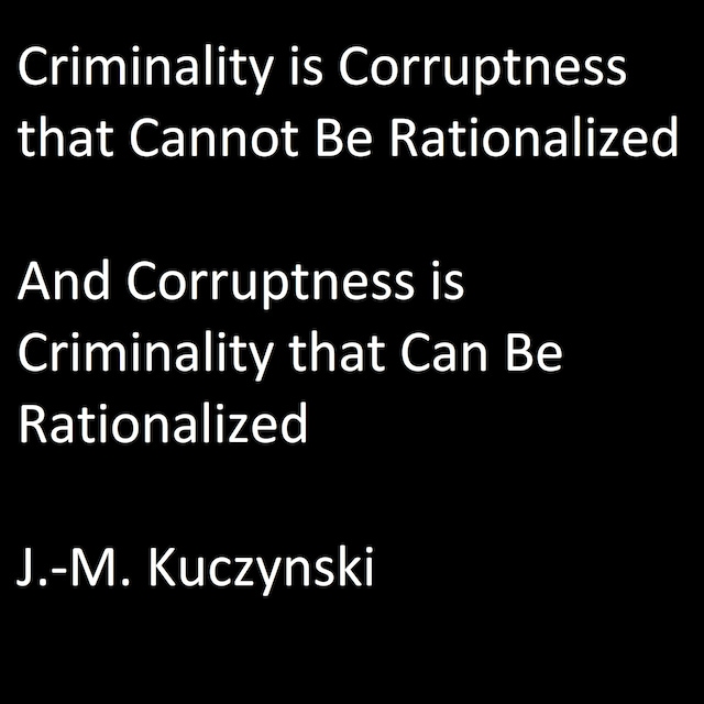 Criminality is Corruptness that Cannot be Rationalized: And Corruptness is Criminality that Can be Rationalized
