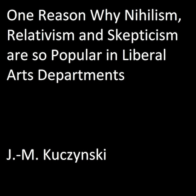 One Reason Why Nihilism, Relativism, and Skepticism are so Popular in Liberal Arts Departments