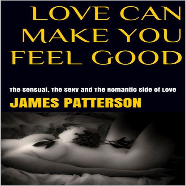 Book cover for Love Can Make You Feel Good: The Sensual, The Sexy and The Romantic Side of Love