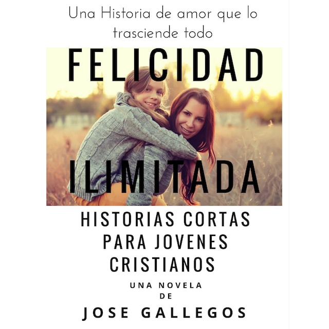 Book cover for Felicidad Ilimitada - Historias Cortas Para Jovenes Cristianos