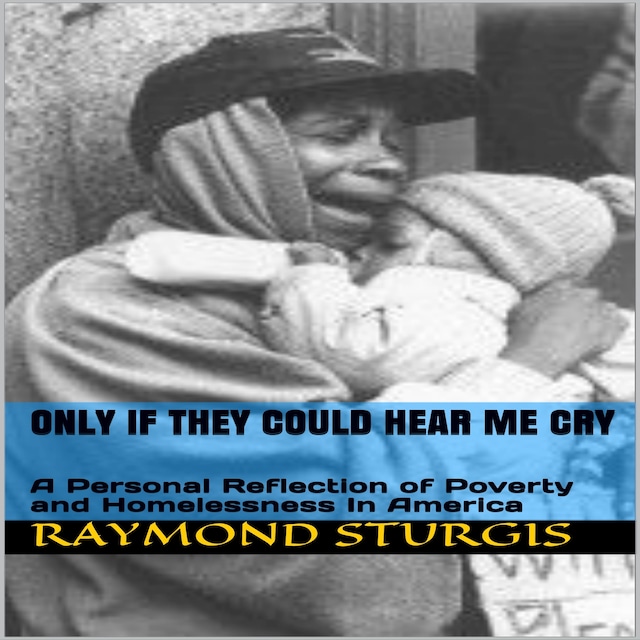 Book cover for ONLY IF THEY COULD HEAR ME CRY: A Personal Reflection of Poverty and Homelessness In America