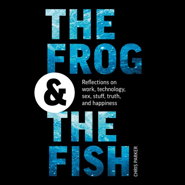 Bokomslag för The Frog and the Fish: Reflections on Work, Technology, Sex, Stuff, Truth, and Happiness