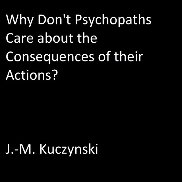 Why Don’t Psychopaths Care about the Consequences of Their Own Actions?