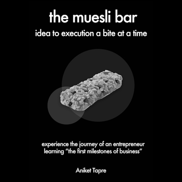 Portada de libro para The Muesli Bar: Idea to Execution a Bite at a Time: Experience the Journey of an Entrepreneur Learning the First Milestones of Business