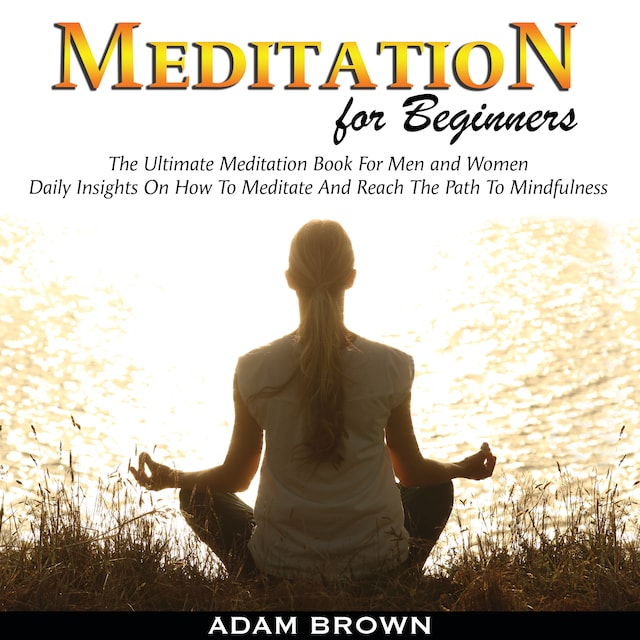 Buchcover für Meditation for Beginners: The Ultimate Meditation Book For Men and Women. Daily Insights On How To Meditate And Reach The Path To Mindfulness