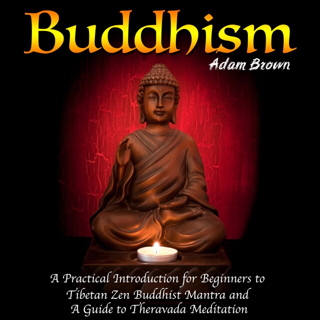 Kirjankansi teokselle Buddhism: A Practical Introduction for Beginners to Tibetan Zen Buddhist Mantra and A Guide to Theravada Meditation