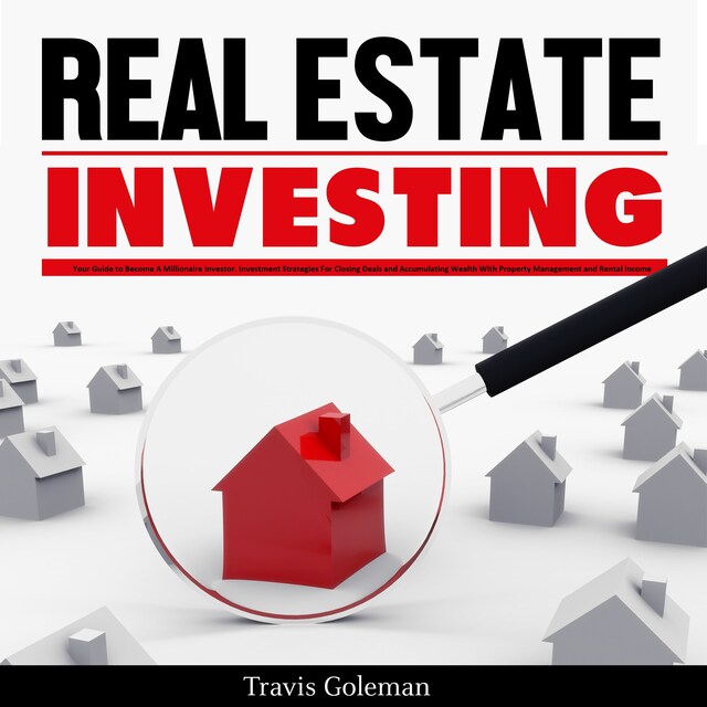 Copertina del libro per Real Estate Investing: Your Guide to Become A Millionaire Investor. Investment Strategies For Closing Deals and Accumulating Wealth With Property Management and Rental Income