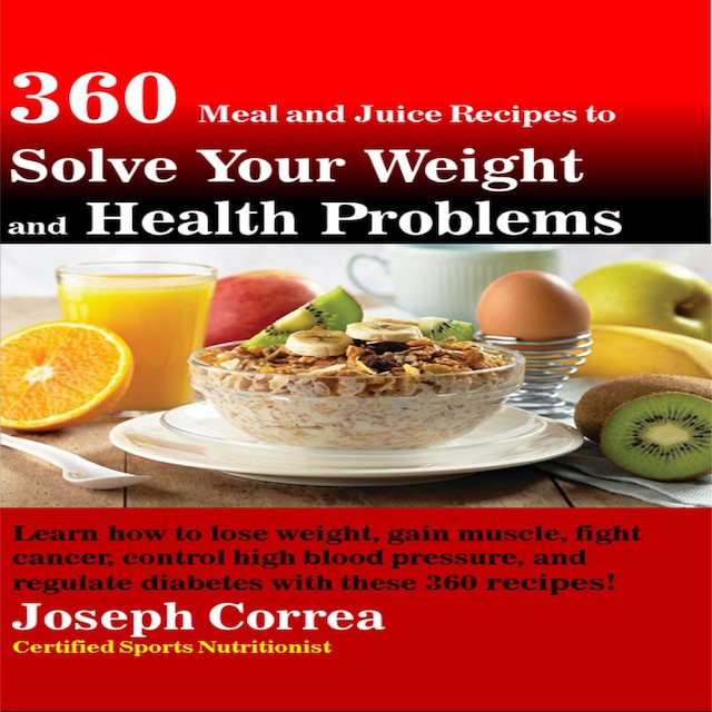 Boekomslag van 360 Meal and Juice Recipes to Solve Your Weight and Health Problems: Learn how to lose weight, gain muscle, fight cancer, control high blood pressure, and regulate diabetes with these 360 recipes!