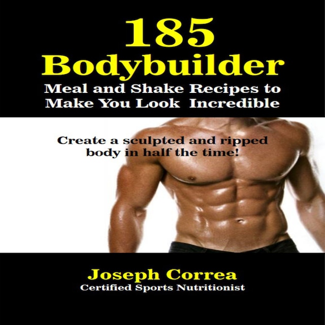 Bogomslag for 185 Bodybuilding Meal and Shake Recipes to Make You Look Incredible: Create a sculpted and ripped body in half the time!