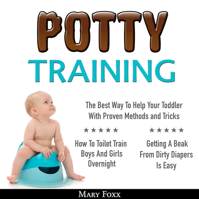 Boekomslag van Potty Training: How To Toilet Train Boys And Girls Overnight; The Best Way To Help Your Toddler With Proven Methods and Tricks; Getting A Beak From Dirty Diapers Is Easy