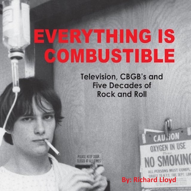 Everything Is Combustible: Television, CBGB's and Five Decades of Rock and Roll: the Memoirs of an Alchemical Guitarist