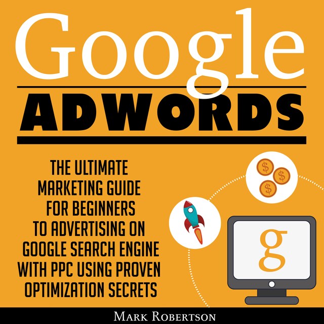 Bogomslag for Google Adwords: The Ultimate Marketing Guide For Beginners To Advertising On Google Search Engine With Ppc Using Proven Optimization Secrets