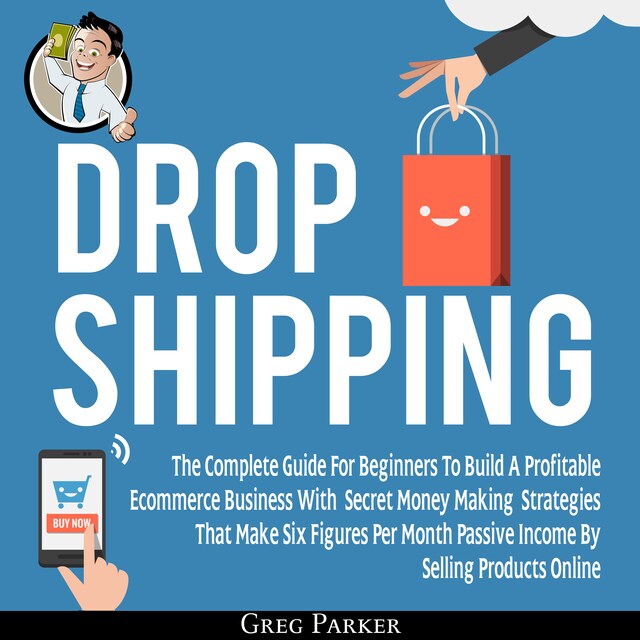 Book cover for Dropshipping: The Complete Guide For Beginners To Build A Profitable Ecommerce Business With Secret Money Making Strategies That Make Six Figures Per Month Passive Income By Selling Products Online