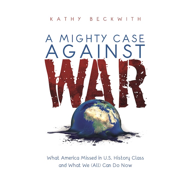 Bogomslag for A MIGHTY CASE AGAINST WAR: What America Missed in U.S. History Class and What We (All) Can Do Now