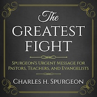 The Greatest Fight: Spurgeon's Urgent Message for Pastors, Teachers, and Evangelists