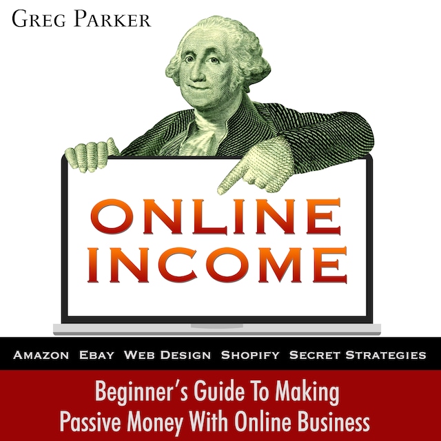 Book cover for Online Income: Beginner’s Guide To Making passive Money with online business (Amazon, Ebay, Web Design, Shopify, Secret Strategies)
