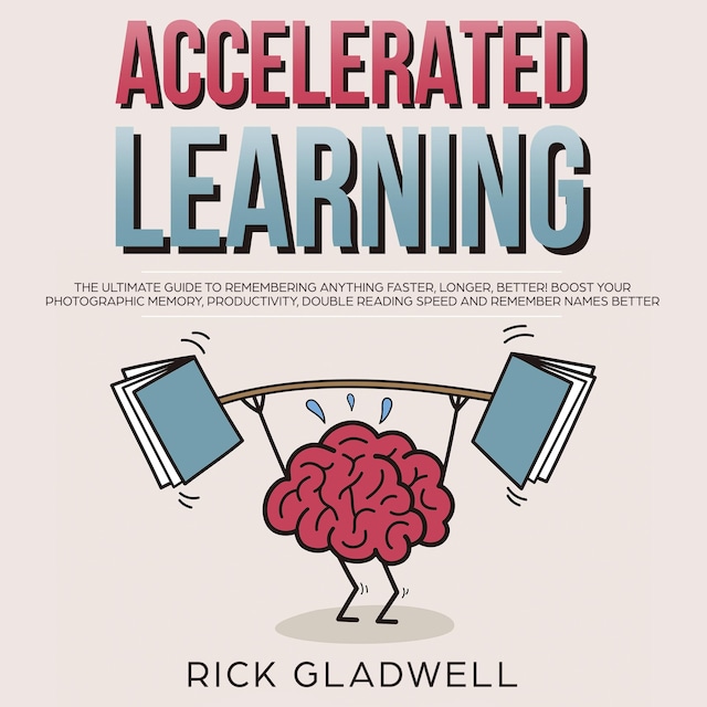 Book cover for Accelerated Learning: The Ultimate Guide to Remembering Anything Faster, Longer, Better! Boost Your Photographic Memory, Productivity, Double Reading Speed and Remember Names Better