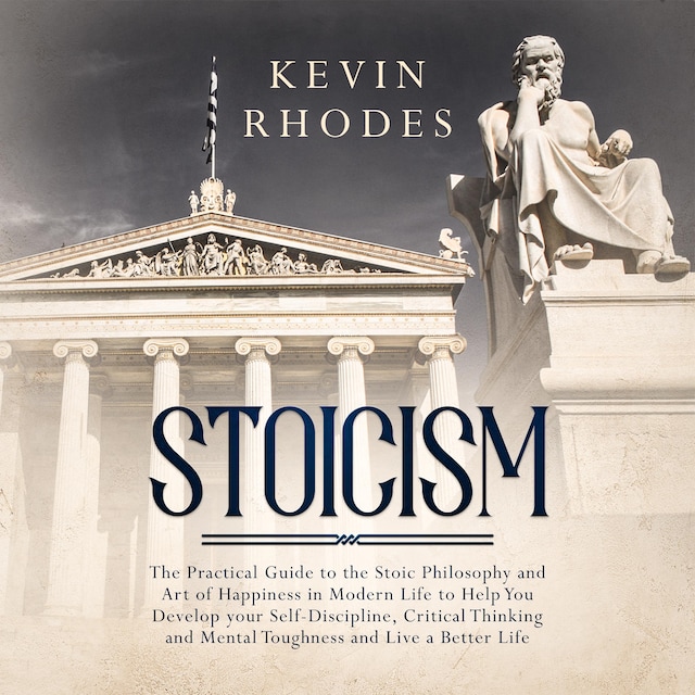 Book cover for Stoicism: The Practical Guide to the Stoic Philosophy and Art of Happiness in Modern Life to Help You Develop your Self-Discipline, Critical Thinking and Mental Toughness and Live a Better Life