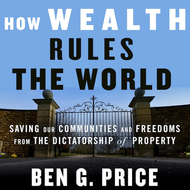 Buchcover für How Wealth Rules the World - Saving Our Communities and Freedoms from the Dictatorship of Property (Unabridged)