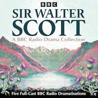 Sir Walter Scott: A BBC Radio Drama Collection