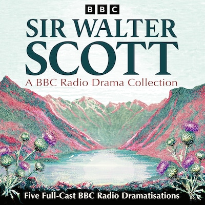 Sir Walter Scott: A BBC Radio Drama Collection