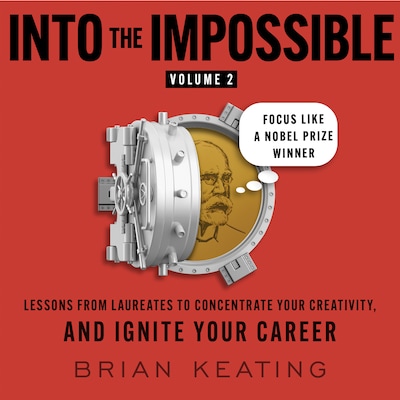 Into the Impossible Volume 2: Focus Like a Nobel Prize Winner