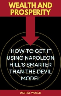 Wealth and Prosperity - How to Get It Using Napoleon Hill's Smarter Than the Devil Model