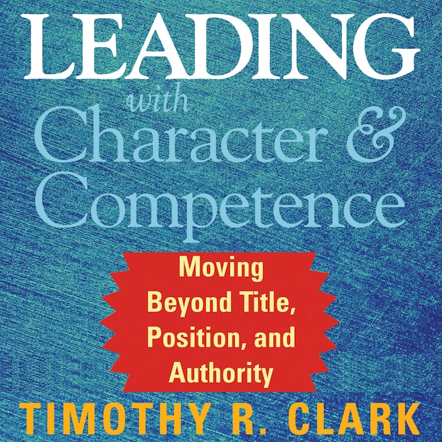 Boekomslag van Leading with Character and Competence - Moving Beyond Title, Position, and Authority (Unabridged)