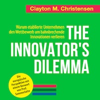 The Innovator's Dilemma - Warum etablierte Unternehmen den Wettbewerb um bahnbrechende Innovationen verlieren (Ungekürzt)