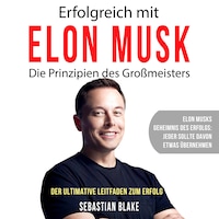 Erfolgreich mit Elon Musk - Die Prinzipien des Großmeisters (Ungekürzt)