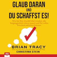 Glaub daran und du schaffst es! - Wie Sie Ihre Zweifel überwinden, die Vergangenheit ruhen lassen und Ihr volles Potential entfalten können (Ungekürzt)