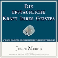 Die erstaunliche Kraft Ihres Geistes - Wie man zu Glück, Reichtum und Zufriedenheit gelangt (Ungekürzt)
