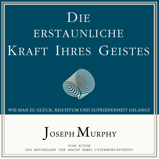 Kirjankansi teokselle Die erstaunliche Kraft Ihres Geistes - Wie man zu Glück, Reichtum und Zufriedenheit gelangt (Ungekürzt)