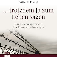 ... trotzdem Ja zum Leben sagen - Ein Psychologe erlebt das Konzentrationslager (Ungekürzt)