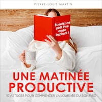 Une matinée productive - 10 astuces pour commencer la journée du bon pied (Intégral)