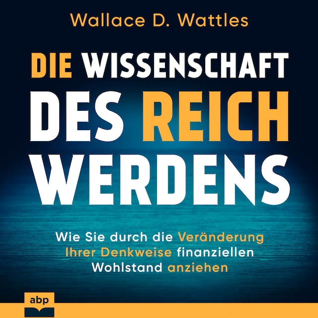 Okładka książki dla Die Wissenschaft des Reichwerdens - Wie Sie durch die Veränderung Ihrer Denkweise finanziellen Wohlstand anziehen (Ungekürzt)