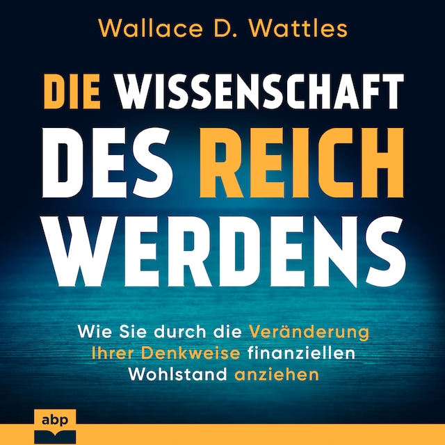 Copertina del libro per Die Wissenschaft des Reichwerdens - Wie Sie durch die Veränderung Ihrer Denkweise finanziellen Wohlstand anziehen (Ungekürzt)