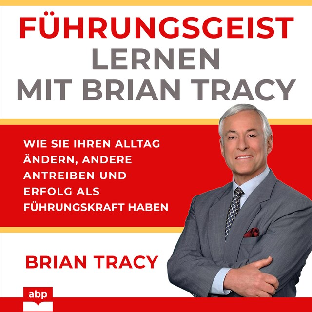 Book cover for Führungsgeist lernen mit Brian Tracy - Wie Sie Ihren Alltag ändern, andere antreiben und Erfolg als Führungskraft haben (Ungekürzt)