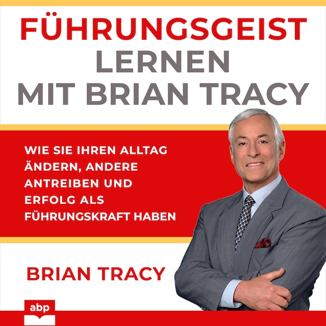 Bokomslag for Führungsgeist lernen mit Brian Tracy - Wie Sie Ihren Alltag ändern, andere antreiben und Erfolg als Führungskraft haben (Ungekürzt)